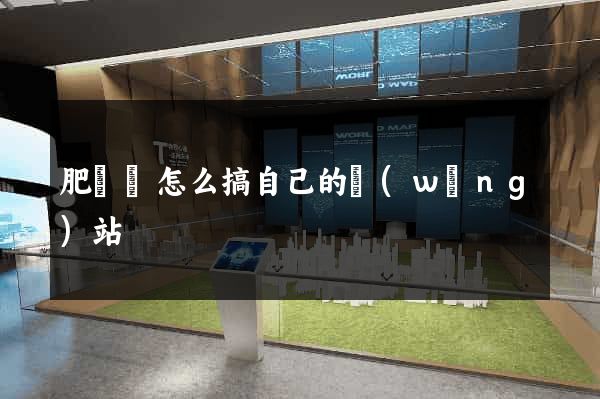 肥東縣怎么搞自己的網(wǎng)站