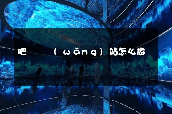 肥東縣網(wǎng)站怎么做