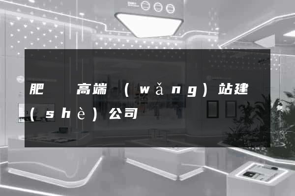 肥東縣高端網(wǎng)站建設(shè)公司