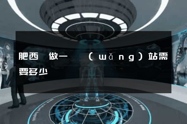 肥西縣做一個網(wǎng)站需要多少錢