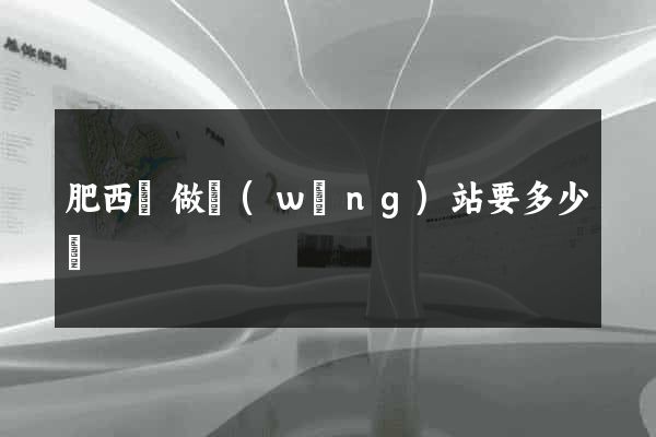 肥西縣做網(wǎng)站要多少錢
