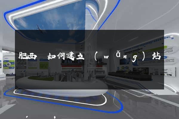 肥西縣如何建立網(wǎng)站