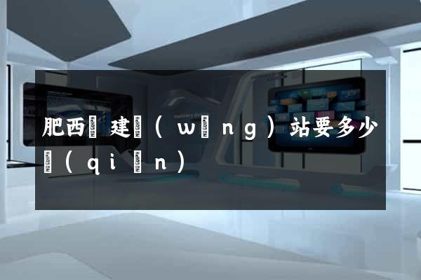 肥西縣建網(wǎng)站要多少錢(qián)