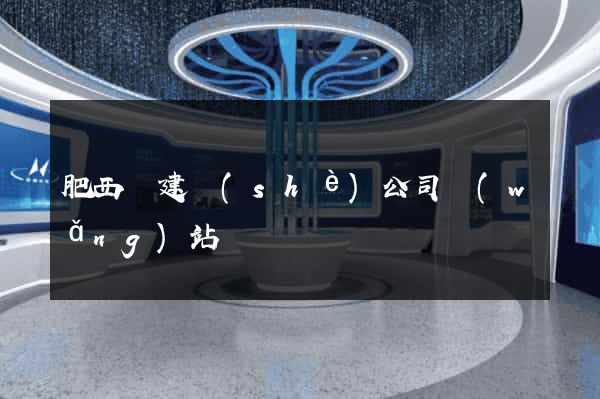 肥西縣建設(shè)公司網(wǎng)站