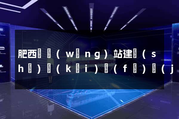 肥西縣網(wǎng)站建設(shè)開(kāi)發(fā)價(jià)格