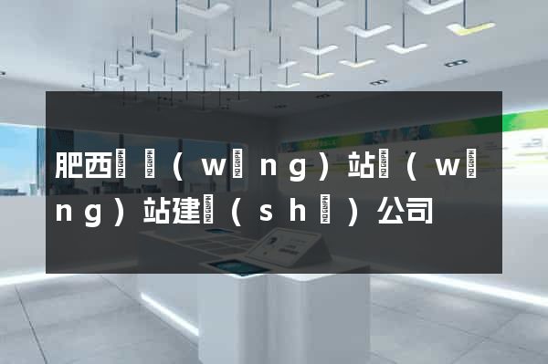肥西縣網(wǎng)站網(wǎng)站建設(shè)公司