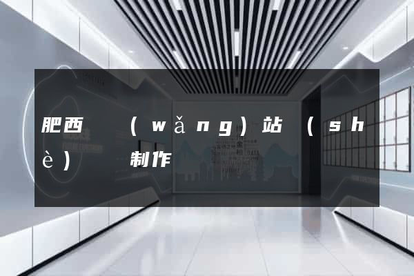 肥西縣網(wǎng)站設(shè)計與制作