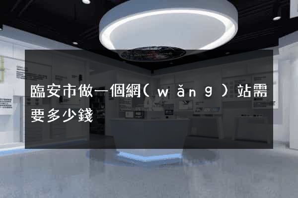 臨安市做一個網(wǎng)站需要多少錢