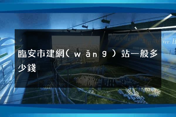 臨安市建網(wǎng)站一般多少錢