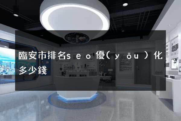 臨安市排名seo優(yōu)化多少錢