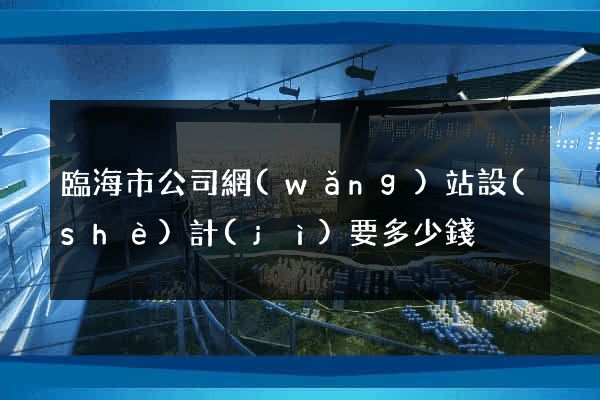 臨海市公司網(wǎng)站設(shè)計(jì)要多少錢