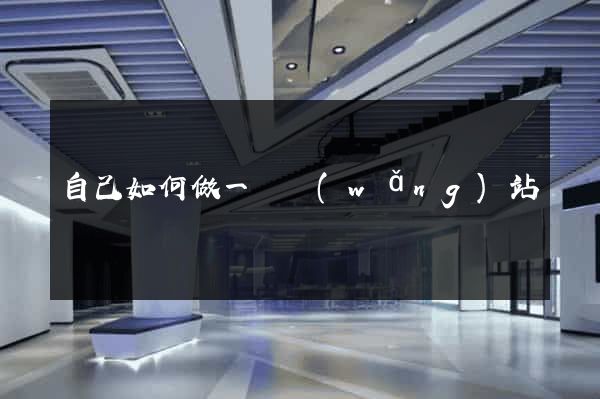 自己如何做一個網(wǎng)站