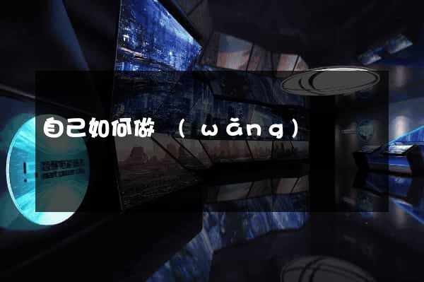 自己如何做網(wǎng)頁