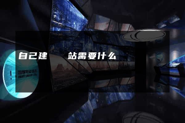 自己建個網站需要什么
