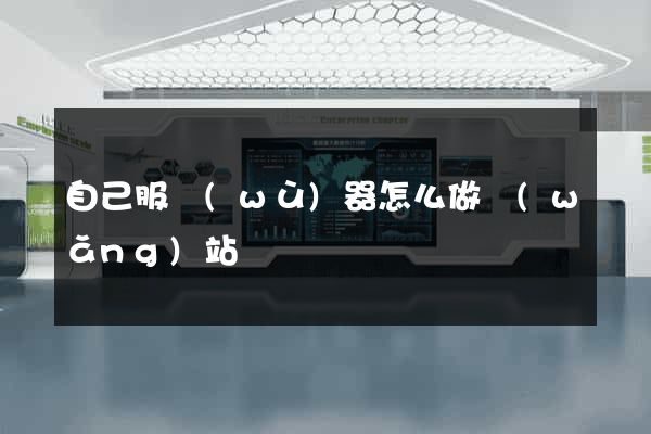 自己服務(wù)器怎么做網(wǎng)站