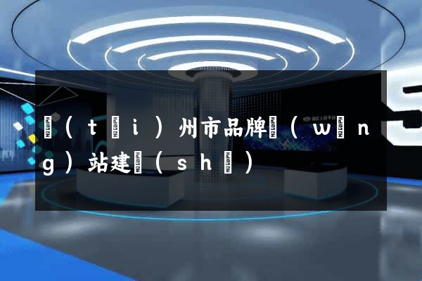 臺(tái)州市品牌網(wǎng)站建設(shè)