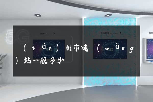 臺(tái)州市建網(wǎng)站一般多少錢