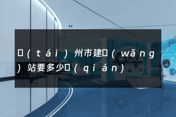 臺(tái)州市建網(wǎng)站要多少錢(qián)