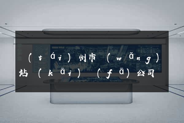 臺(tái)州市網(wǎng)站開(kāi)發(fā)公司