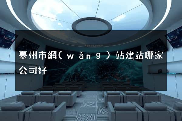 臺州市網(wǎng)站建站哪家公司好