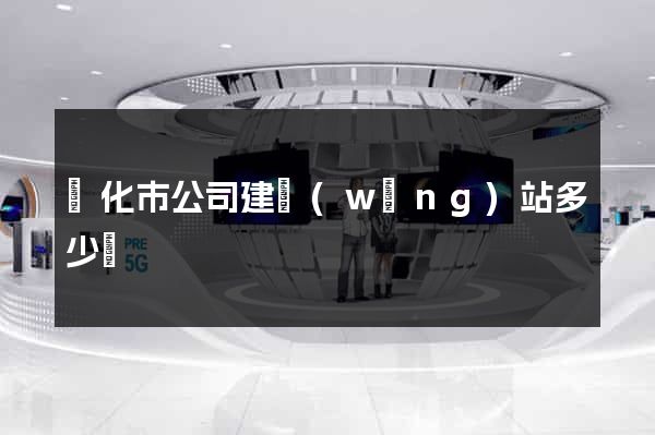 興化市公司建網(wǎng)站多少錢