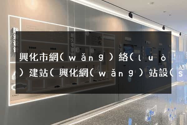 興化市網(wǎng)絡(luò)建站(興化網(wǎng)站設(shè)計)