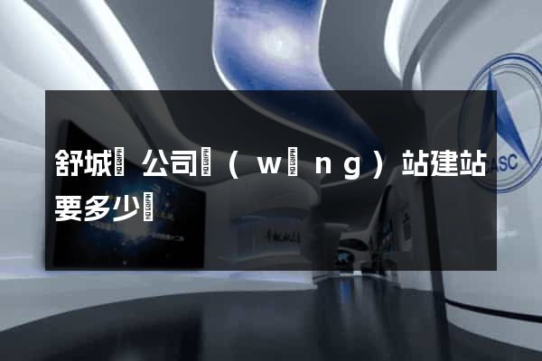 舒城縣公司網(wǎng)站建站要多少錢