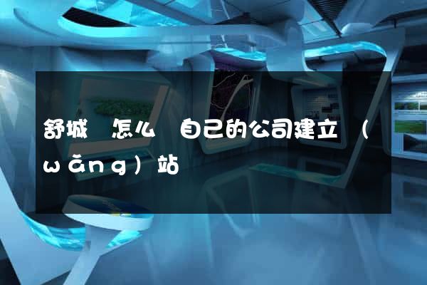 舒城縣怎么給自己的公司建立網(wǎng)站