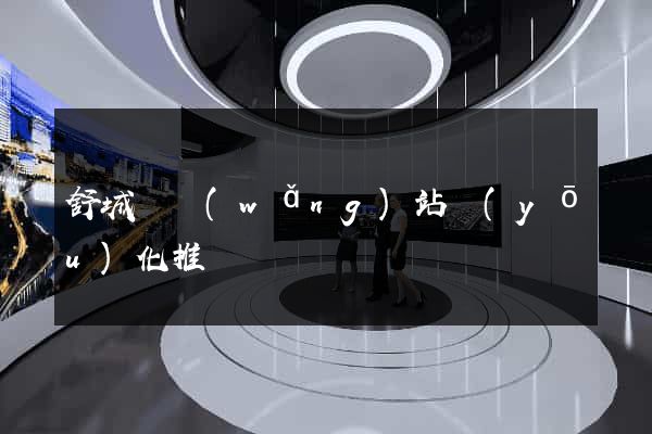 舒城縣網(wǎng)站優(yōu)化推廣