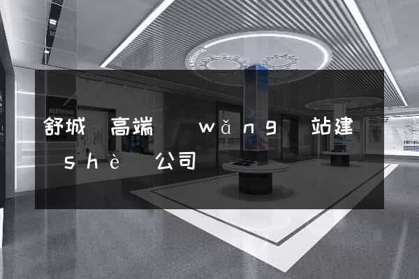 舒城縣高端網(wǎng)站建設(shè)公司