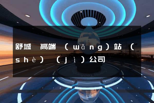 舒城縣高端網(wǎng)站設(shè)計(jì)公司