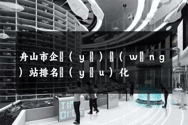 舟山市企業(yè)網(wǎng)站排名優(yōu)化