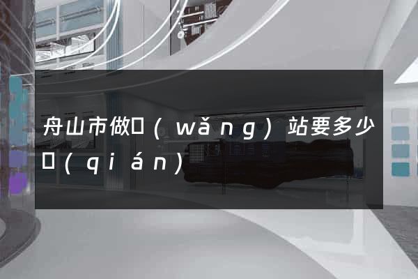 舟山市做網(wǎng)站要多少錢(qián)
