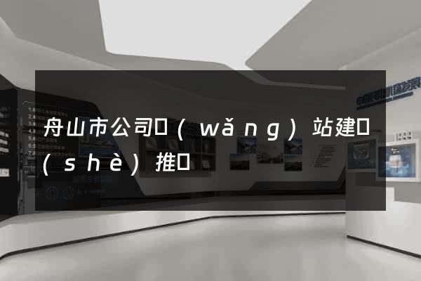 舟山市公司網(wǎng)站建設(shè)推廣