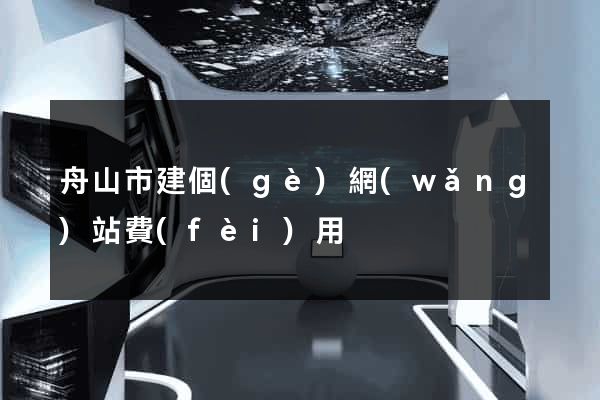 舟山市建個(gè)網(wǎng)站費(fèi)用