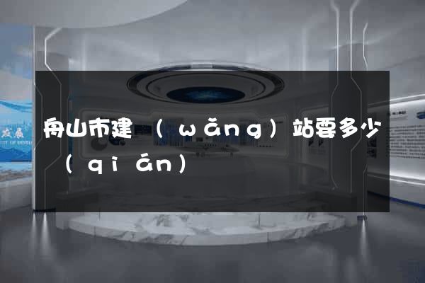 舟山市建網(wǎng)站要多少錢(qián)