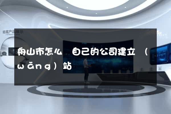 舟山市怎么給自己的公司建立網(wǎng)站