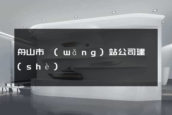 舟山市網(wǎng)站公司建設(shè)