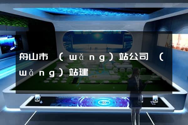 舟山市網(wǎng)站公司網(wǎng)站建設