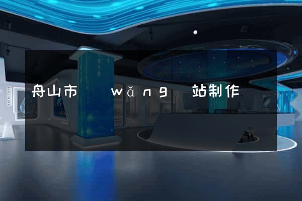 舟山市網(wǎng)站制作報價
