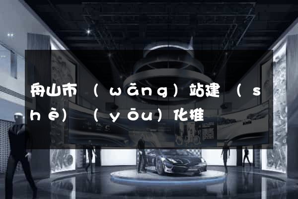 舟山市網(wǎng)站建設(shè)優(yōu)化推廣
