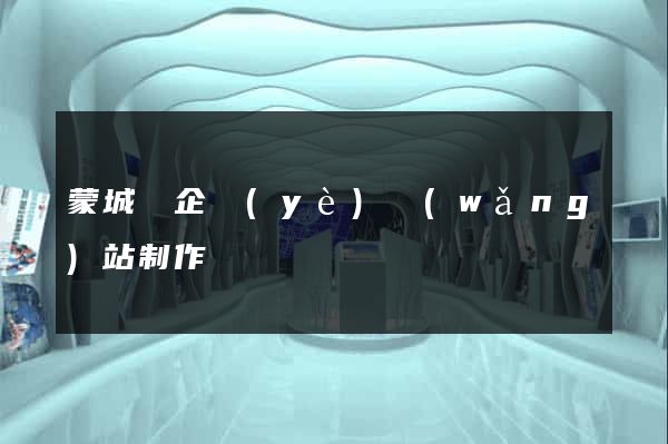 蒙城縣企業(yè)網(wǎng)站制作