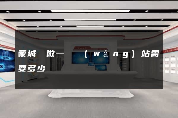 蒙城縣做一個網(wǎng)站需要多少錢