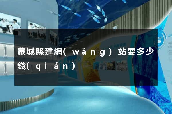 蒙城縣建網(wǎng)站要多少錢(qián)