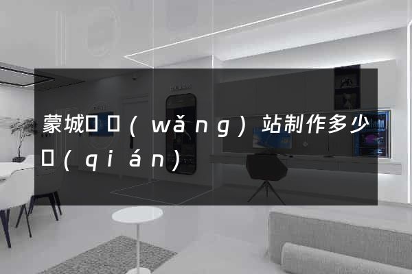 蒙城縣網(wǎng)站制作多少錢(qián)