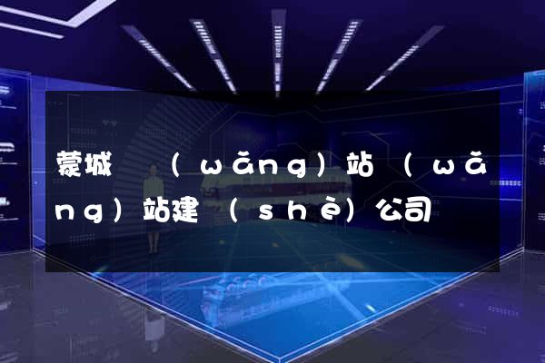 蒙城縣網(wǎng)站網(wǎng)站建設(shè)公司