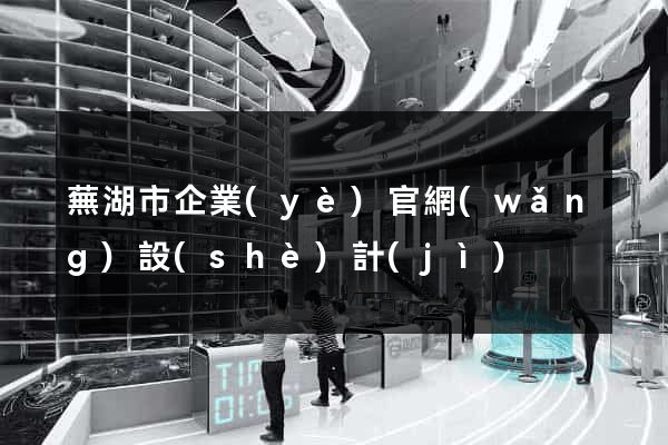 蕪湖市企業(yè)官網(wǎng)設(shè)計(jì)