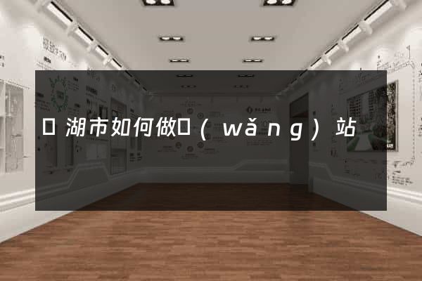 蕪湖市如何做網(wǎng)站