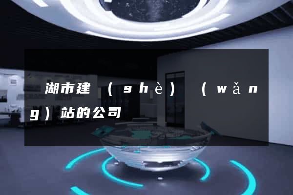 蕪湖市建設(shè)網(wǎng)站的公司