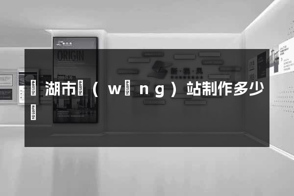 蕪湖市網(wǎng)站制作多少錢